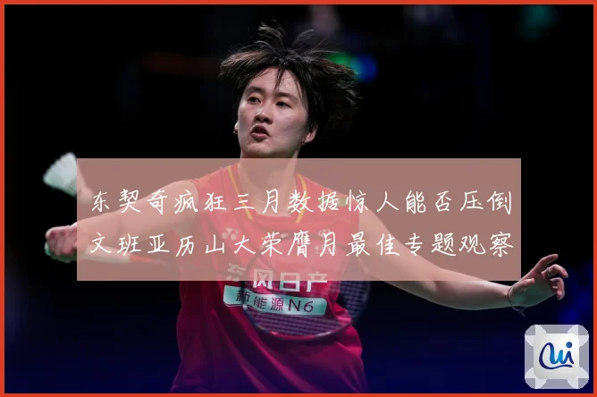 东契奇疯狂三月数据惊人能否压倒文班亚历山大荣膺月最佳专题观察：最新赛事动态与深度分析