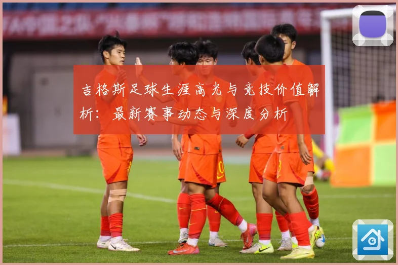 吉格斯足球生涯高光与竞技价值解析：最新赛事动态与深度分析
