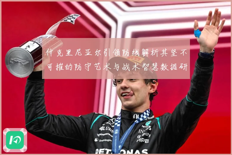 什克里尼亚尔引领防线解析其坚不可摧的防守艺术与战术智慧数据研判：最新赛事动态与深度分析