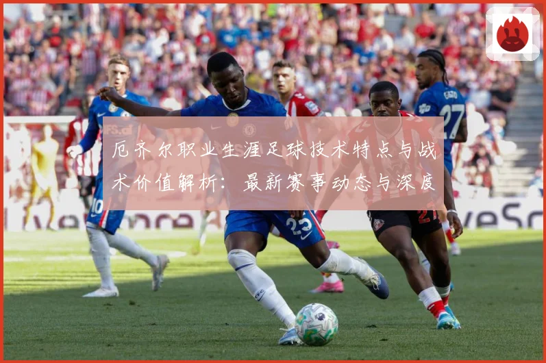 厄齐尔职业生涯足球技术特点与战术价值解析：最新赛事动态与深度分析