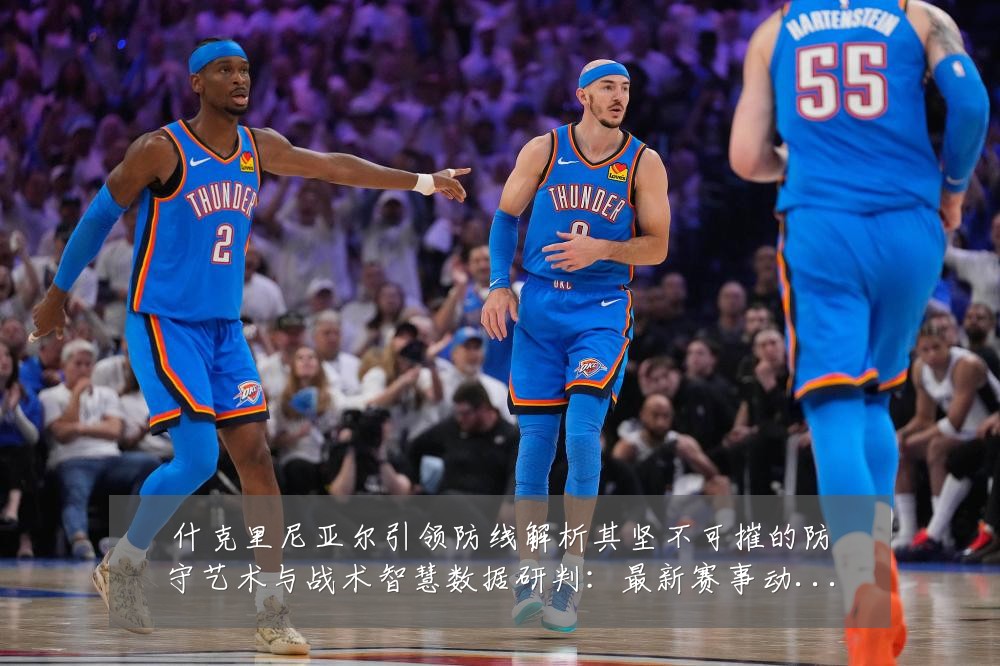 什克里尼亚尔引领防线解析其坚不可摧的防守艺术与战术智慧数据研判:最新赛事动态与深度分析