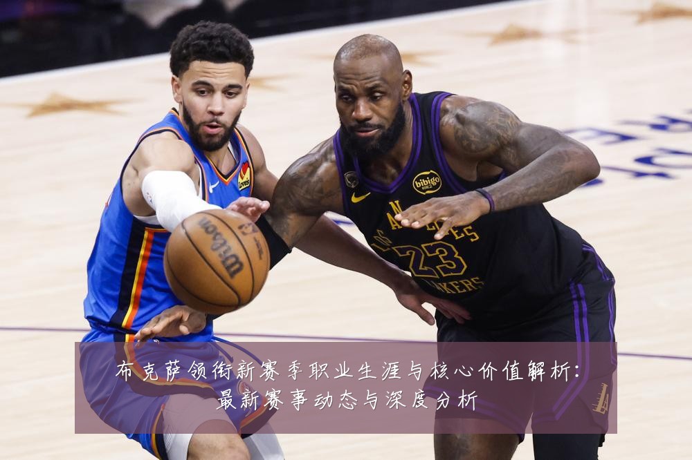 布克萨领衔新赛季职业生涯与核心价值解析:最新赛事动态与深度分析