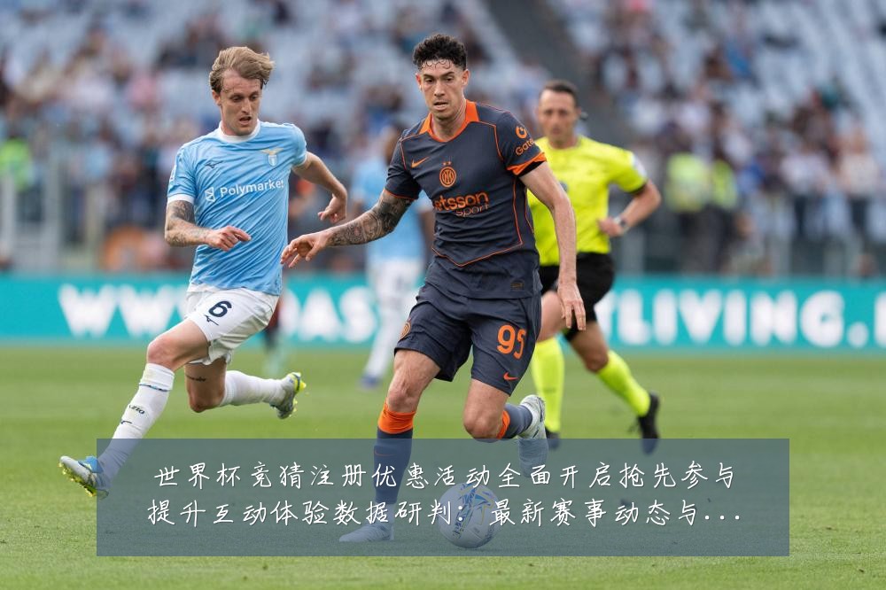 世界杯竞猜注册优惠活动全面开启抢先参与提升互动体验数据研判:最新赛事动态与深度分析