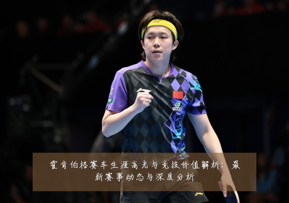 霍肯伯格赛车生涯高光与竞技价值解析:最新赛事动态与深度分析